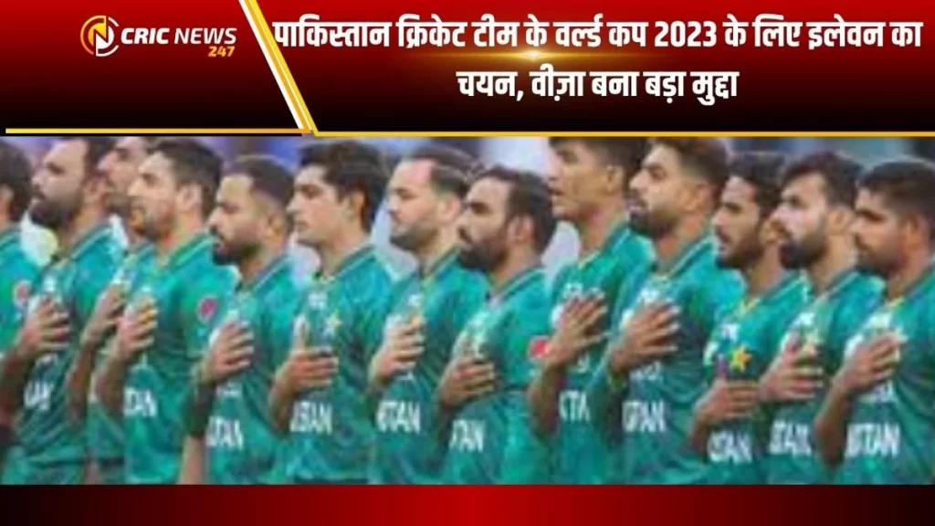 पाकिस्तान क्रिकेट टीम के चयन में बदलाव और वीज़ा मुद्दा: World Cup 2023