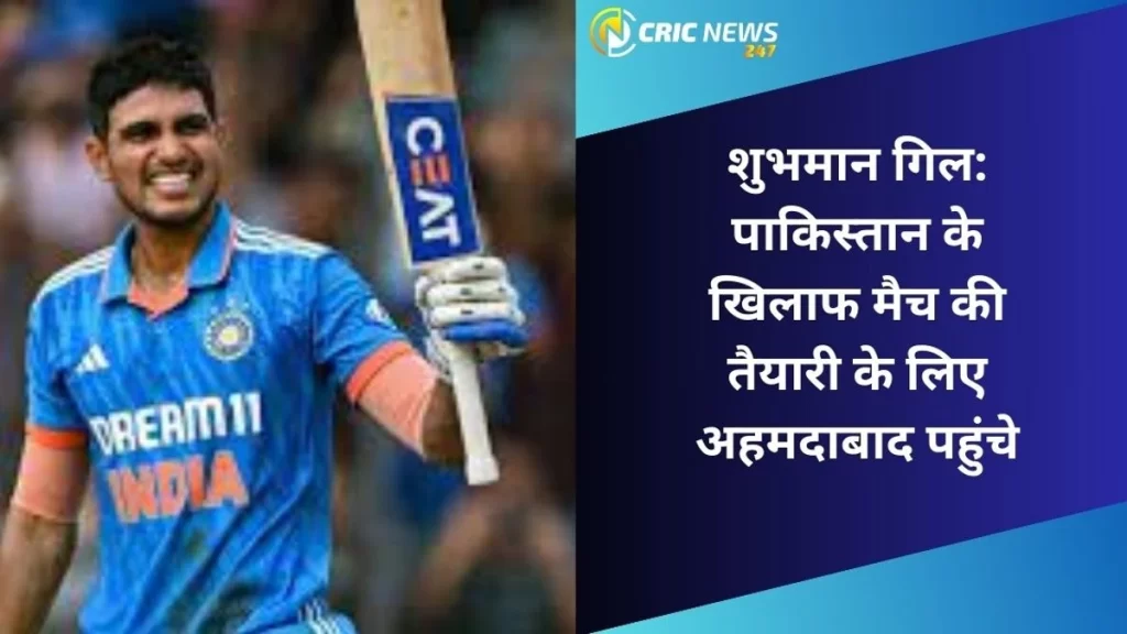 Shubman Gill: पाकिस्तान के खिलाफ मैच की तैयारी के लिए अहमदाबाद पहुंचे