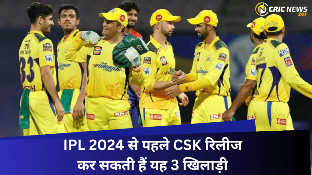 IPL 2024 से पहले CSK रिलीज कर सकती हैं यह 3 खिलाड़ी