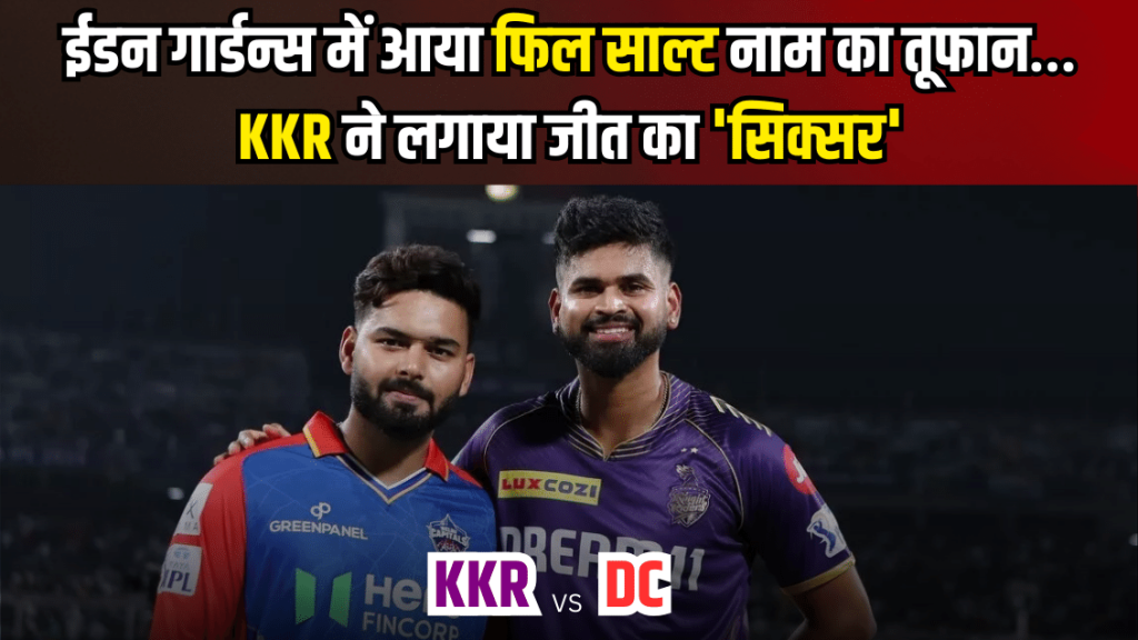 IPL 2024 – KKR vs DC : ईडन गार्डन्स में आया फिल साल्ट नाम का तूफान… कोलकाता ने लगाया जीत का ‘सिक्सर’